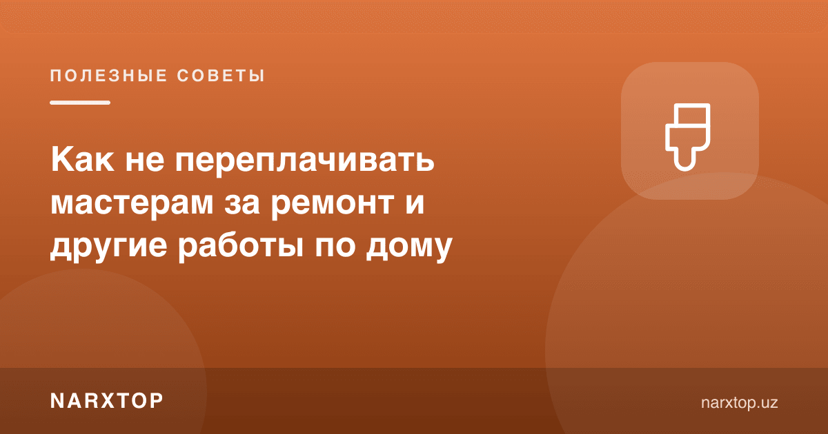 Таъмирлаш ва уй ишлари учун устага қандай ортиқча тўламаслик мумкин