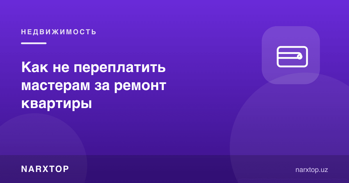 Квартира таъмирида усталарга ортиқча тўламаслик учун нима қилиш керак