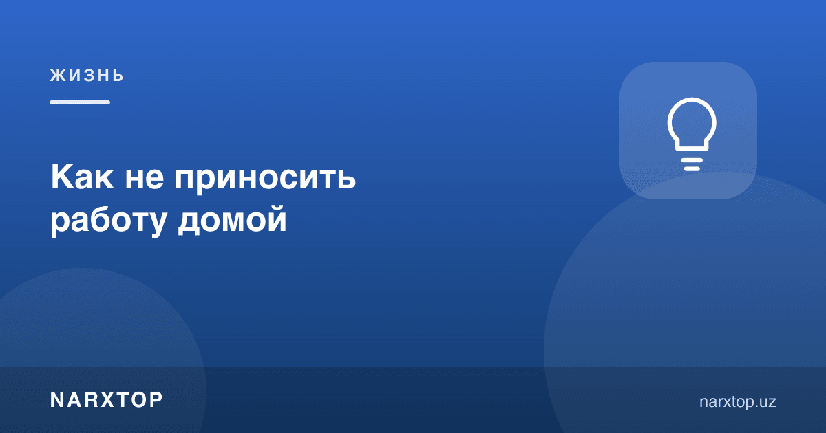 Ишни уйга қандай олиб кирмаслик керак