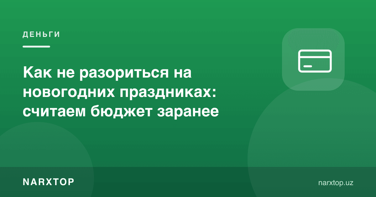 Янги йил байрамларида қандай қарзга ботмаслик: бюджетни олдиндан ҳисоблаш