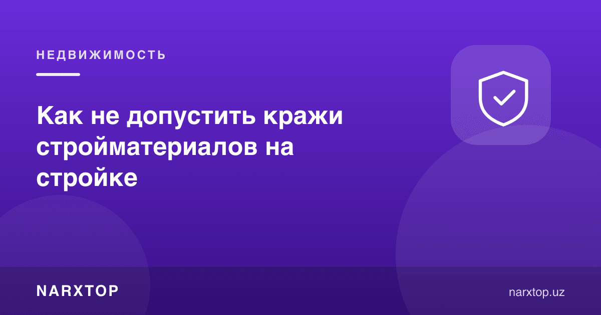 Қурилишда материаллар ўғирланишининг олдини қандай олиш мумкин