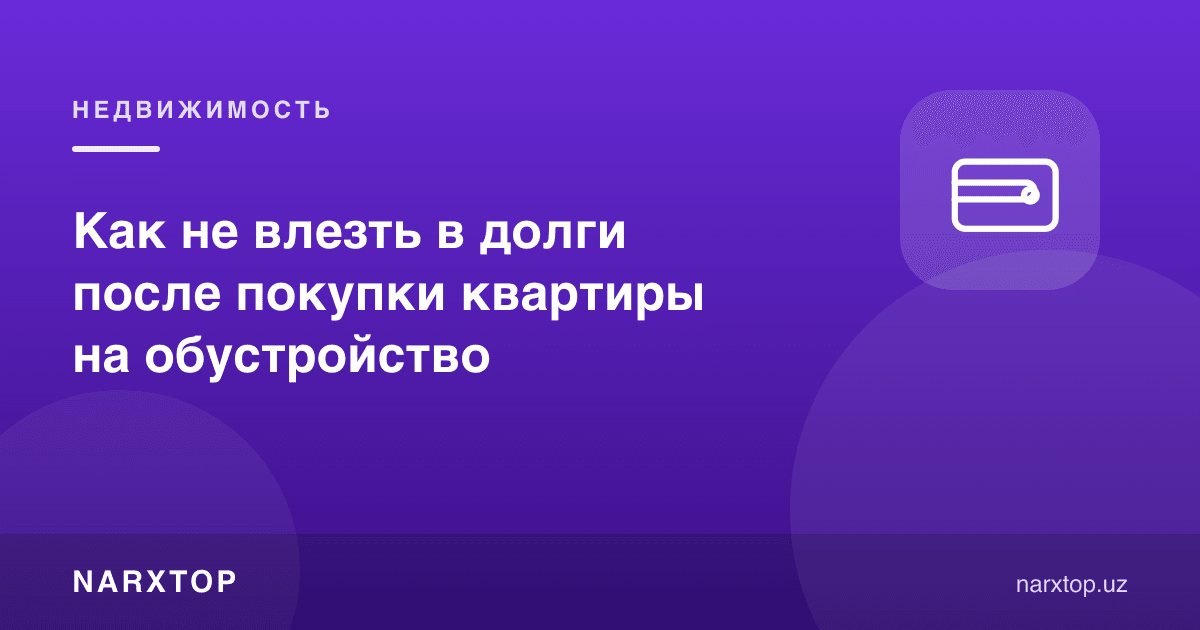 Уй сотиб олгандан кейин жиҳозлашга қарзга ботиб қолмаслик учун нима қилиш керак