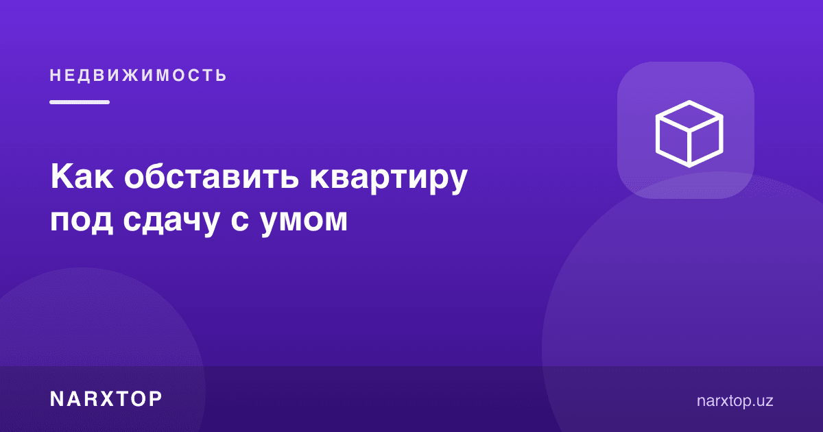 Ижарага бериш учун квартирани қандай оқилона жиҳозлаш керак
