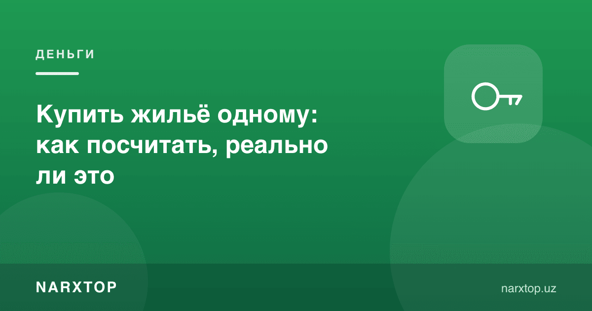 Ёлғиз уй-жой сотиб олиш: бу реал эканини қандай ҳисоблаш мумкин