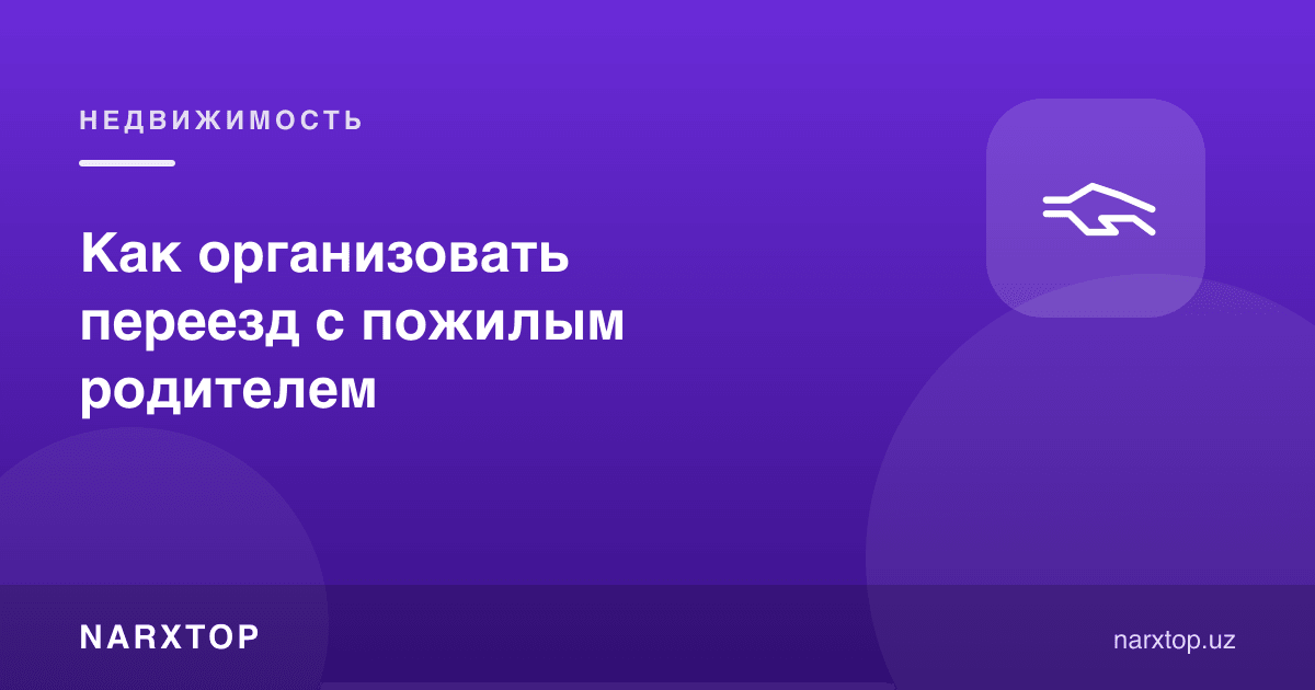 Кекса ота-она билан кўчишни қандай ташкил қилиш керак