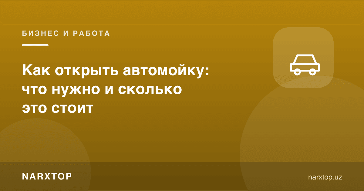Автомойка очиш: нима керак ва бу қанча туради