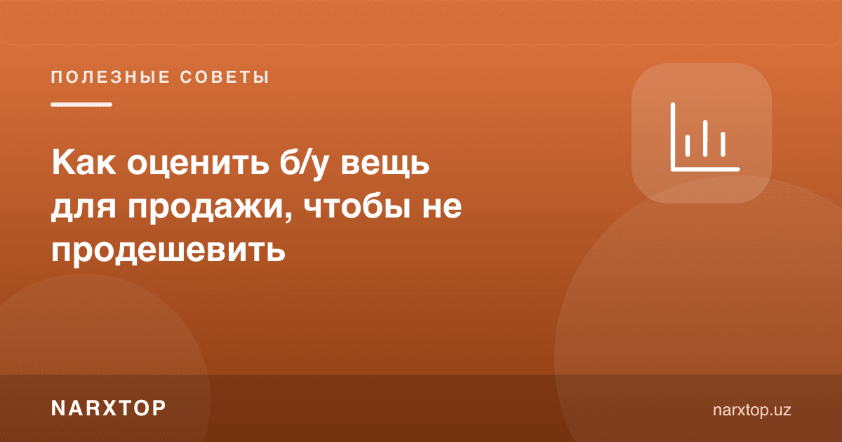 Ишлатилган нарсани сотиш учун қандай баҳолаш керак