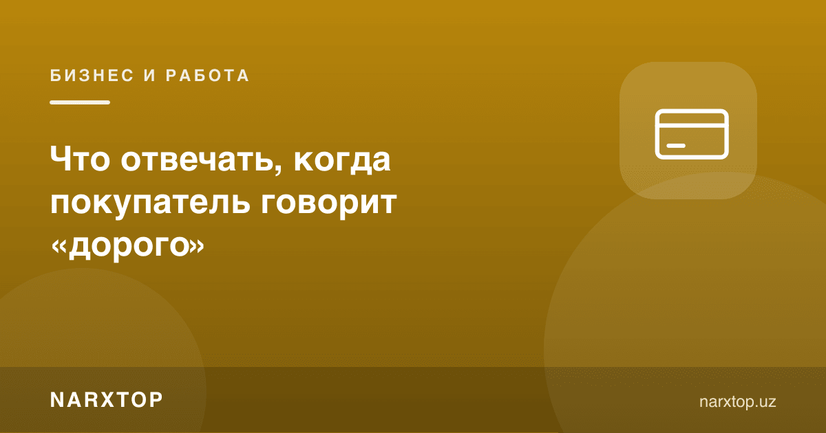 Харидор «қиммат» деса, унга нима деб жавоб бериш керак