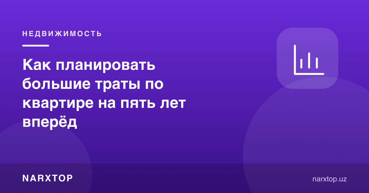 Квартира учун катта харажатларни беш йилга қандай режалаштириш керак