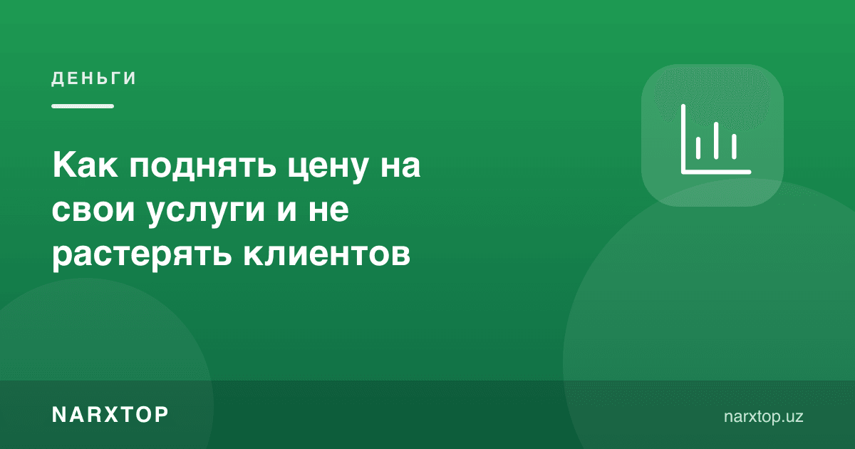 Ўз хизматларингиз нархини қандай ошириш ва мижозларни йўқотмаслик