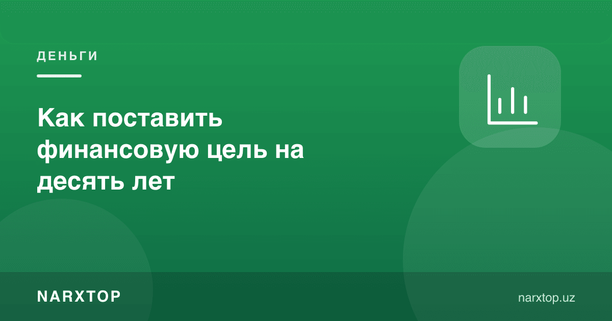 Ўн йилга молиявий мақсадни қандай қўйиш керак