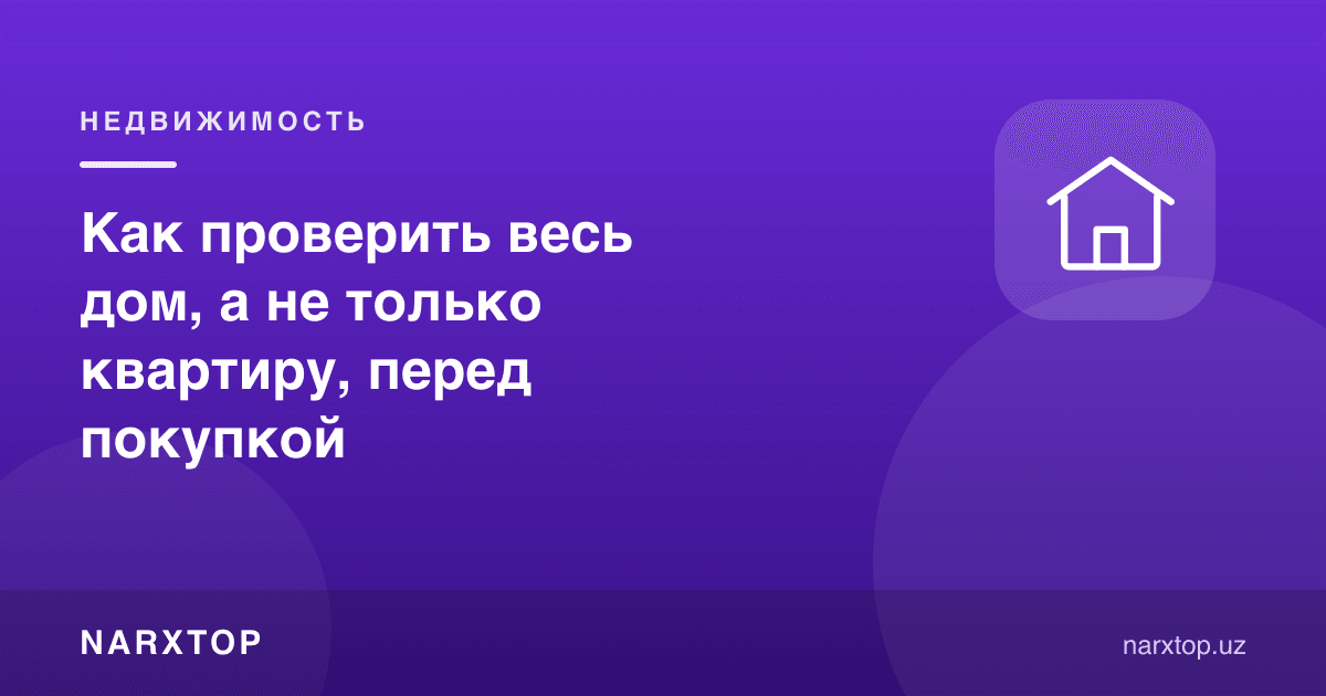 Харид олдидан фақат квартирани эмас, бутун уйни қандай текшириш керак