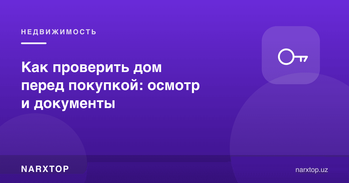 Уйни сотиб олишдан олдин қандай текшириш керак: кўрик ва ҳужжатлар