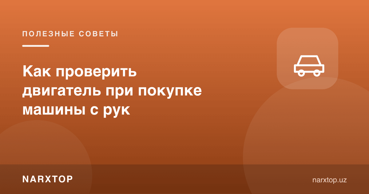 Қўлда машина олишда двигателни қандай текшириш керак