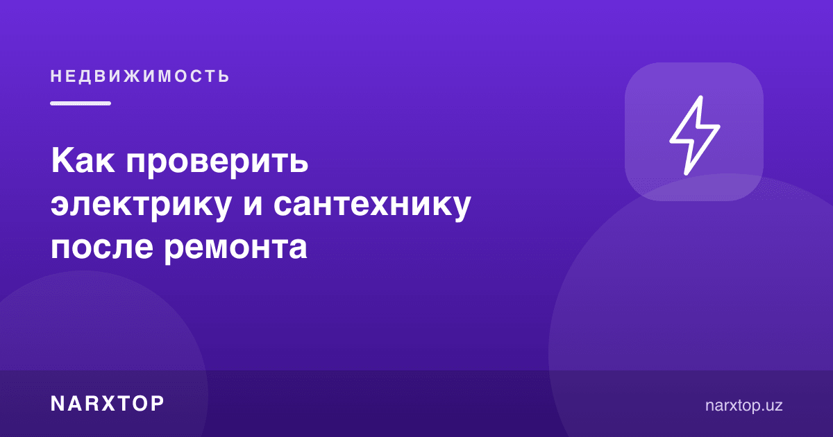 Таъмирдан кейин электр ва сантехникани қандай текшириш керак