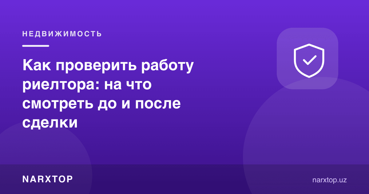 Риелтор ишини қандай текшириш керак: битимдан олдин ва кейин нимага қараш керак