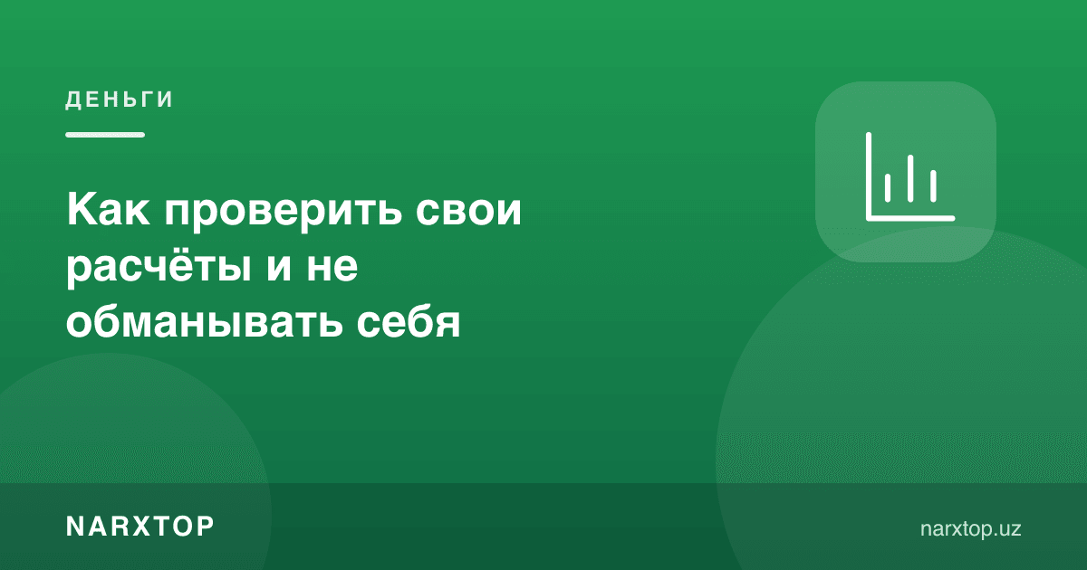 Ўз ҳисоб-китобингизни қандай текшириш ва ўзингизни алдамаслик
