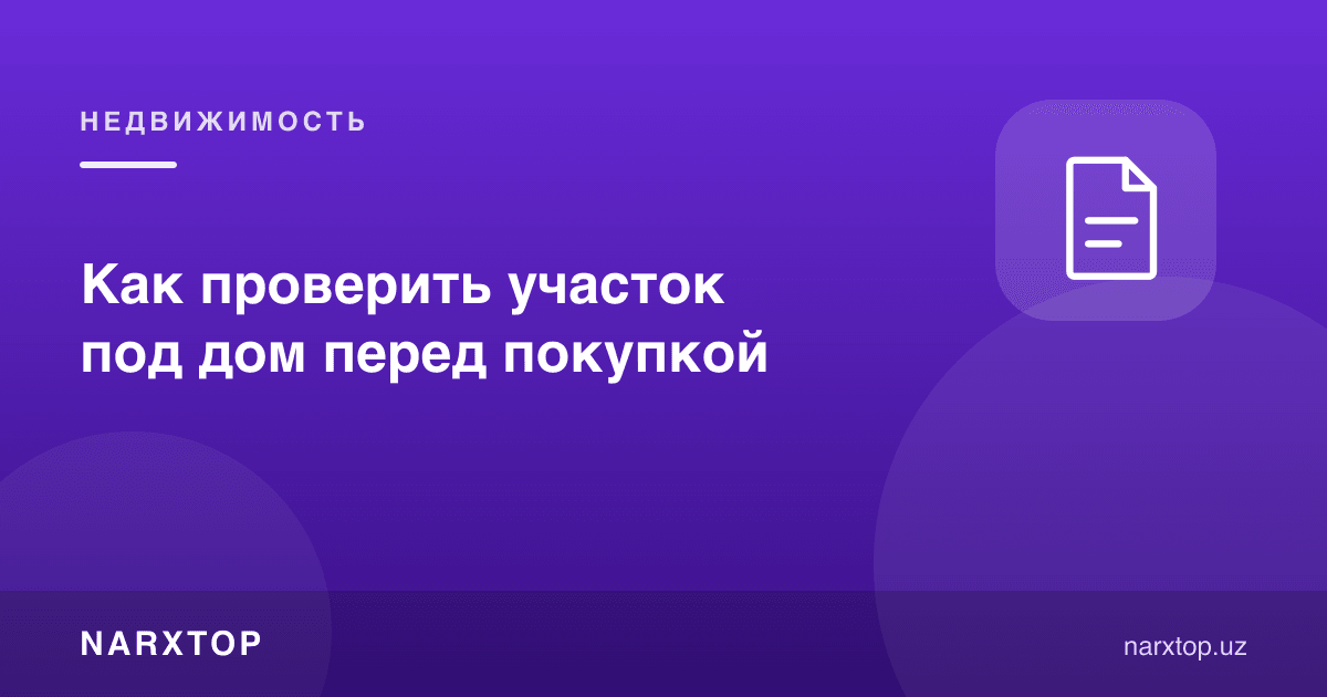Уй учун участкани сотиб олишдан олдин қандай текшириш керак