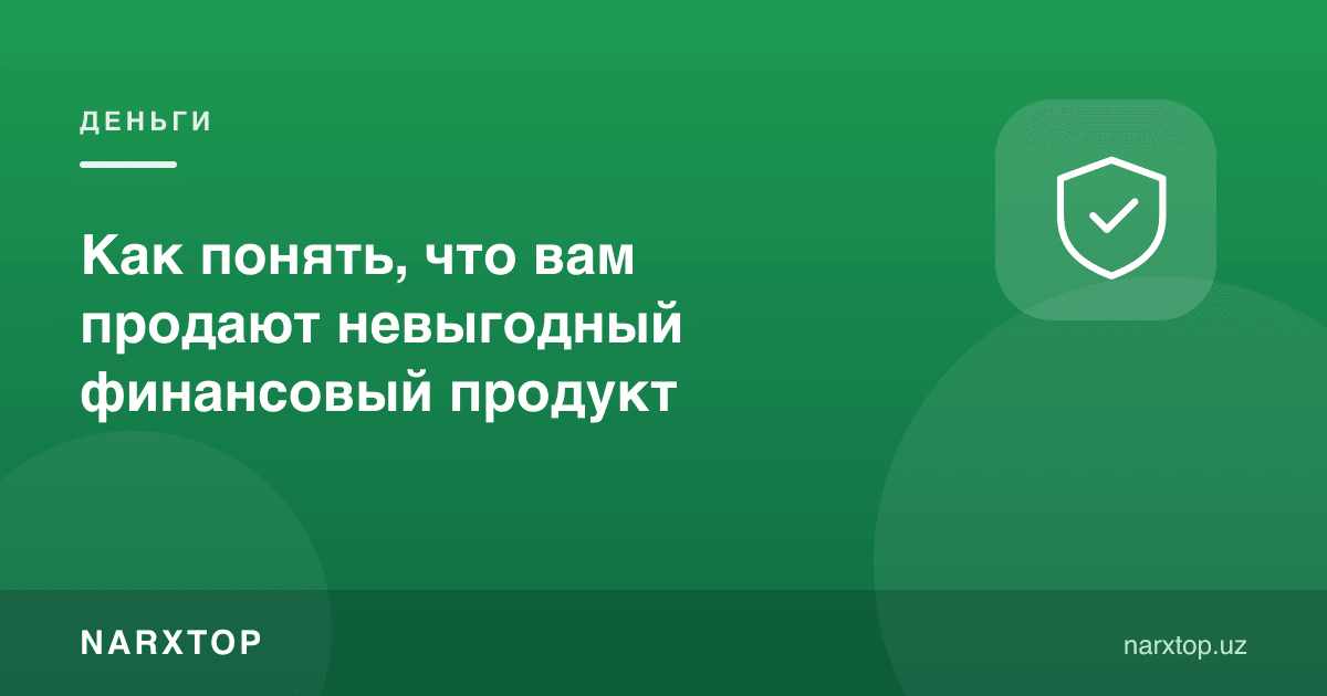 Сизга фойдасиз молиявий маҳсулот сотилаётганини қандай билиш мумкин