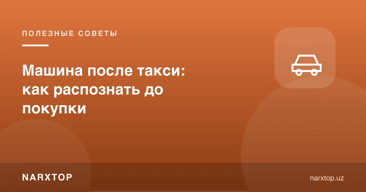 Такси бўлган машина: хариддан олдин қандай аниқлаш