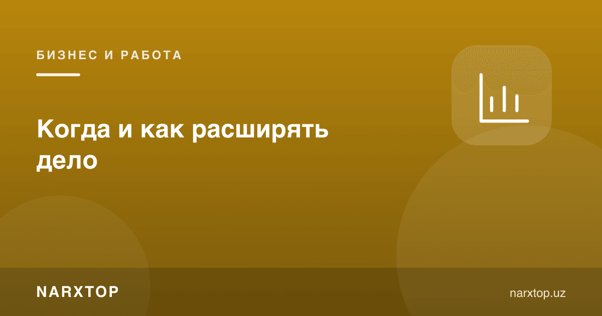 Ишни қачон ва қандай кенгайтириш керак