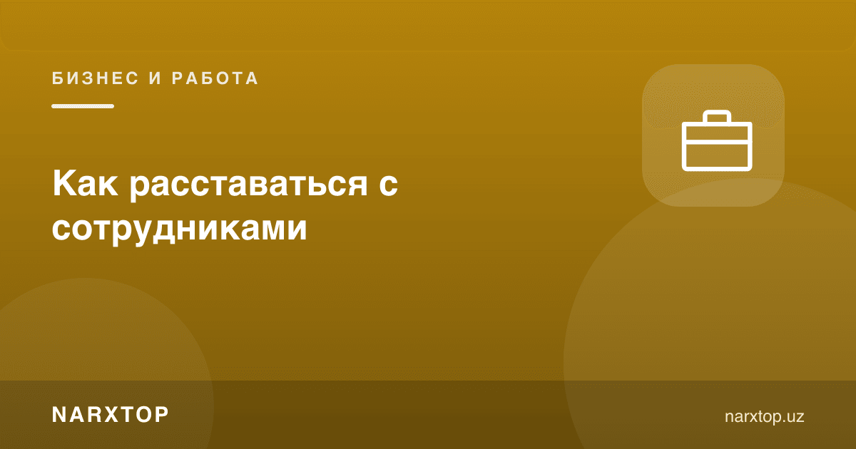 Ходимлар билан қандай ажралиш керак