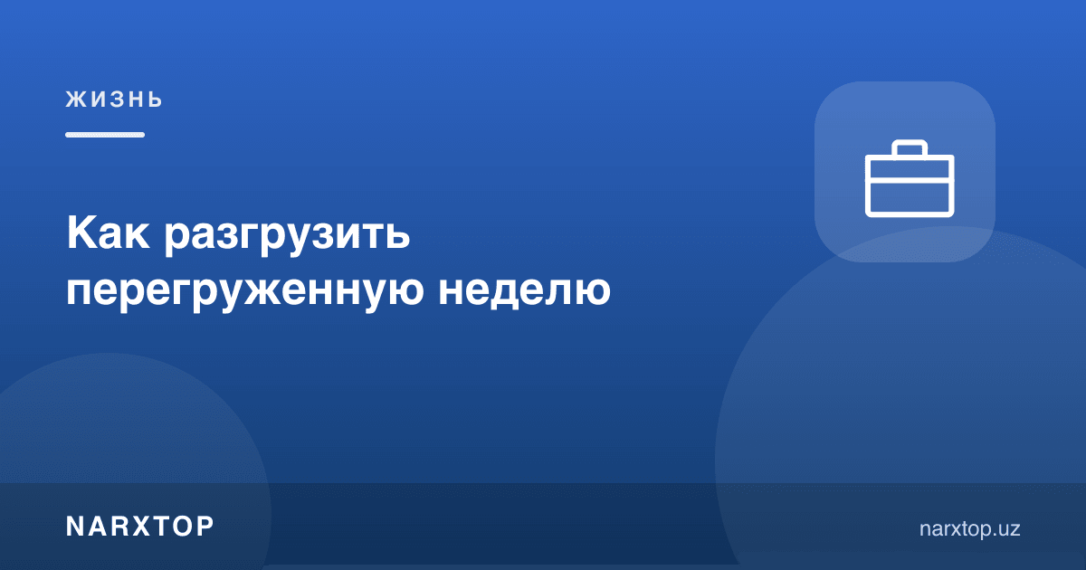 Ортиқча юкланган ҳафтани қандай енгиллатиш мумкин