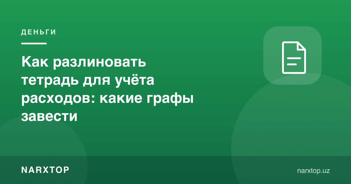 Харажат ҳисоби учун дафтарни қандай чизиш: қандай устунлар керак