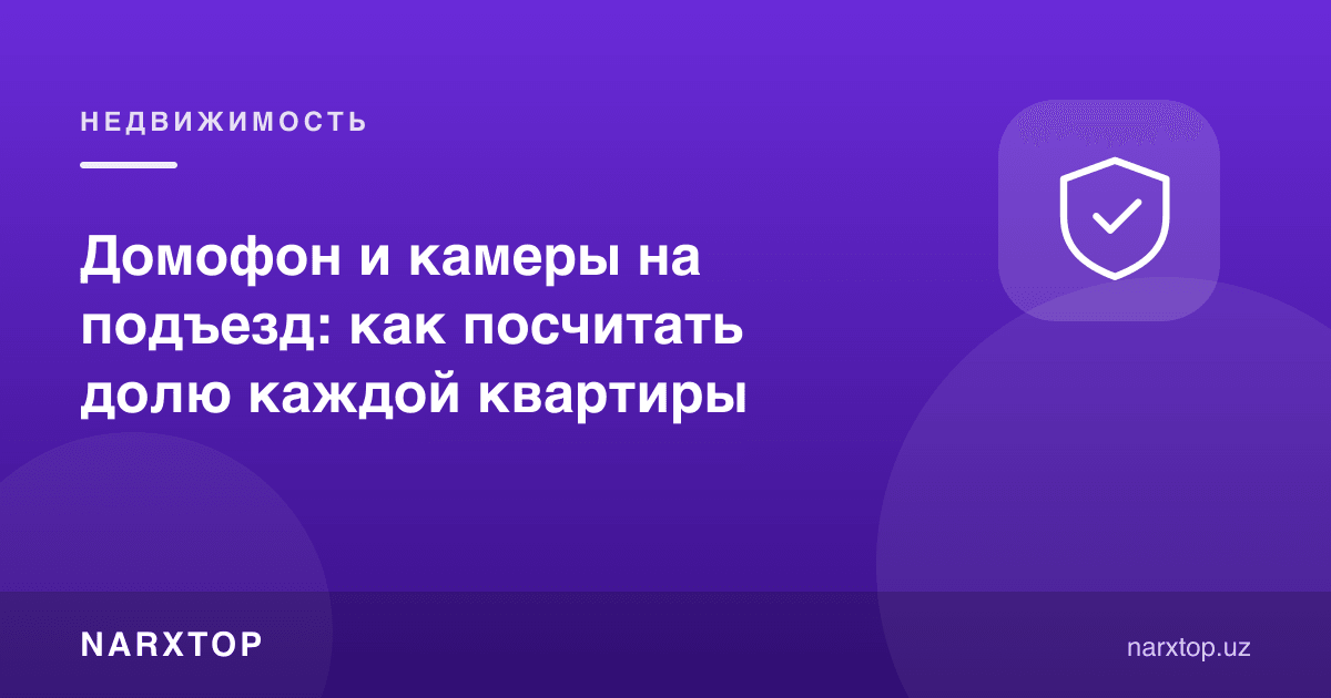 Кириш қисмига домофон ва камералар: хонадон улуши қандай ҳисобланади