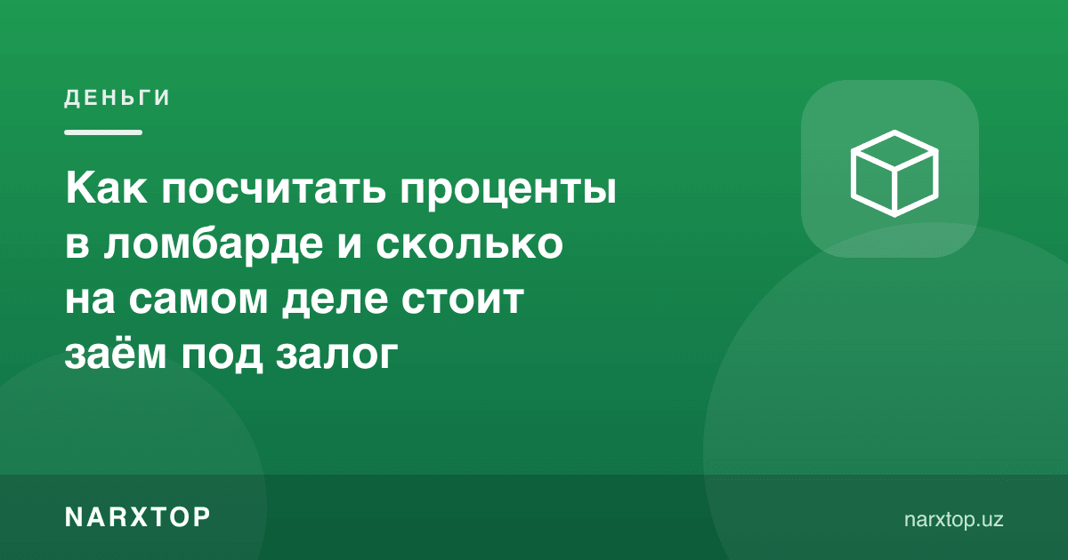 Ломбардда фоизни қандай ҳисоблаш керак ва гаров эвазига қарз аслида қанчага тушади