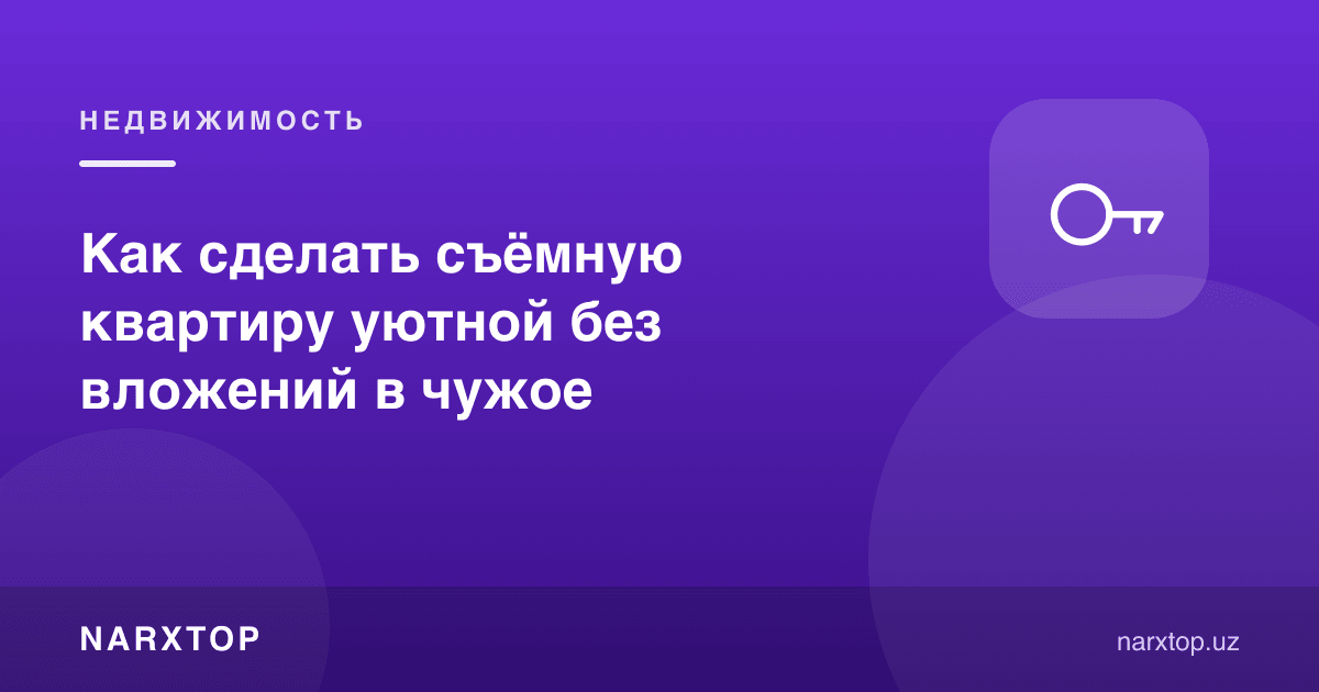 Ижарадаги квартирани бегона мулкка пул тикмасдан қандай қулай қилиш