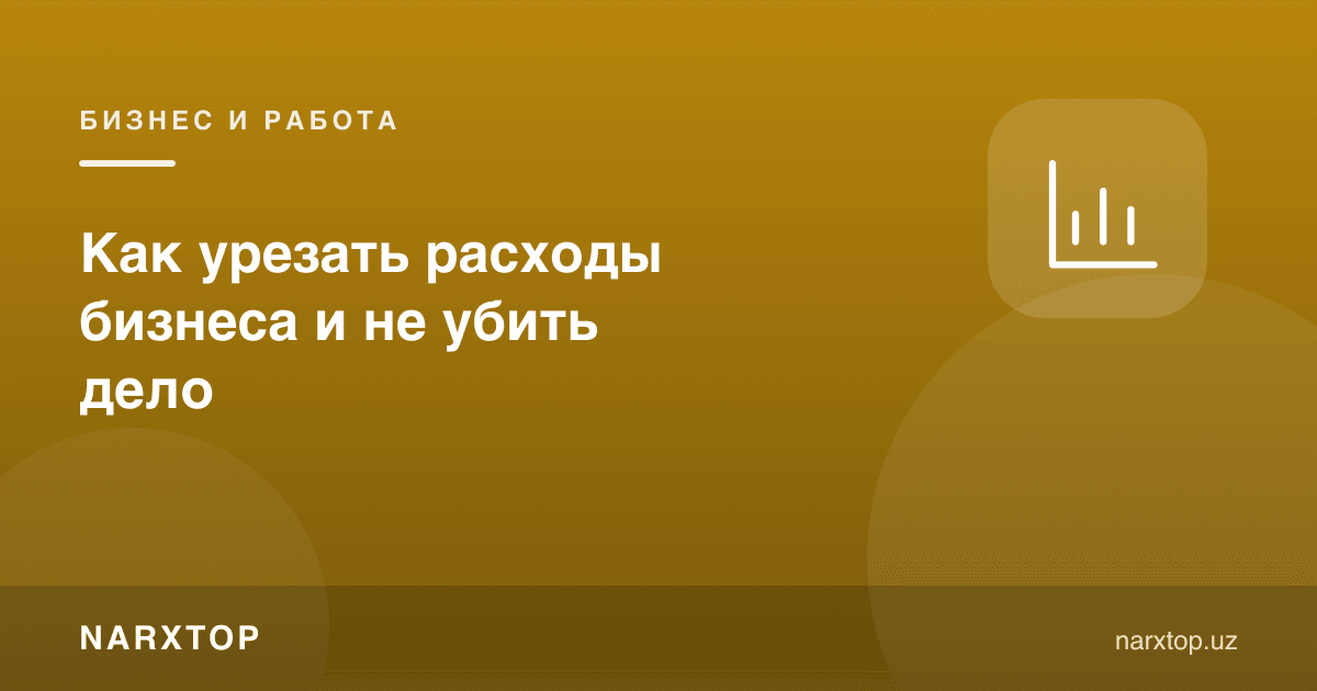Бизнес харажатларини қандай қисқартириш керак, ишни ўлдирмасдан