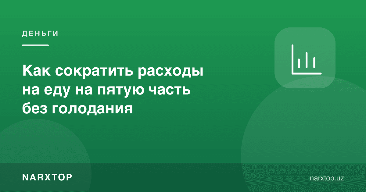Овқатга харажатни очлик қилмасдан бешдан бир қисмга қандай камайтириш мумкин
