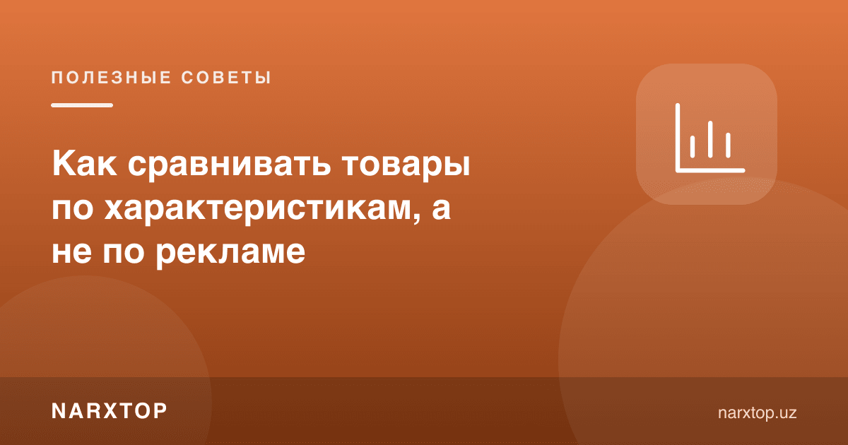 Товарларни реклама эмас, тавсифлар бўйича қандай солиштириш керак