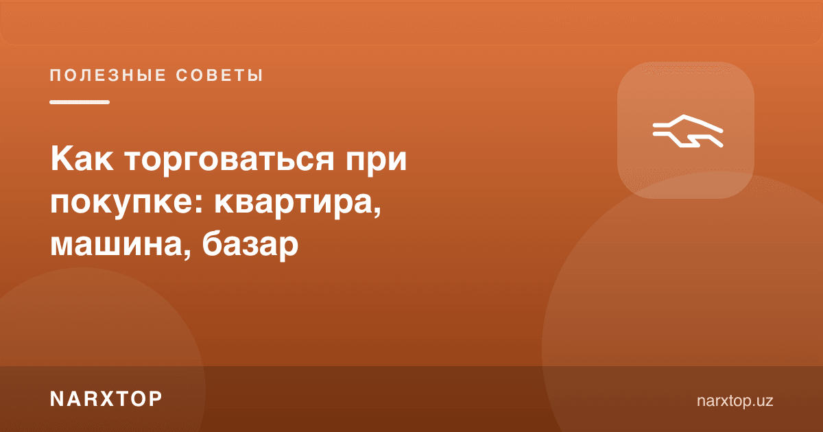Харид пайтида қандай савдолашиш: квартира, машина, бозор