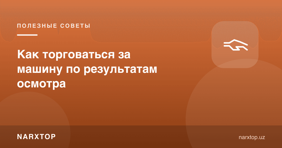 Кўрик натижалари бўйича машина учун қандай савдолашиш керак