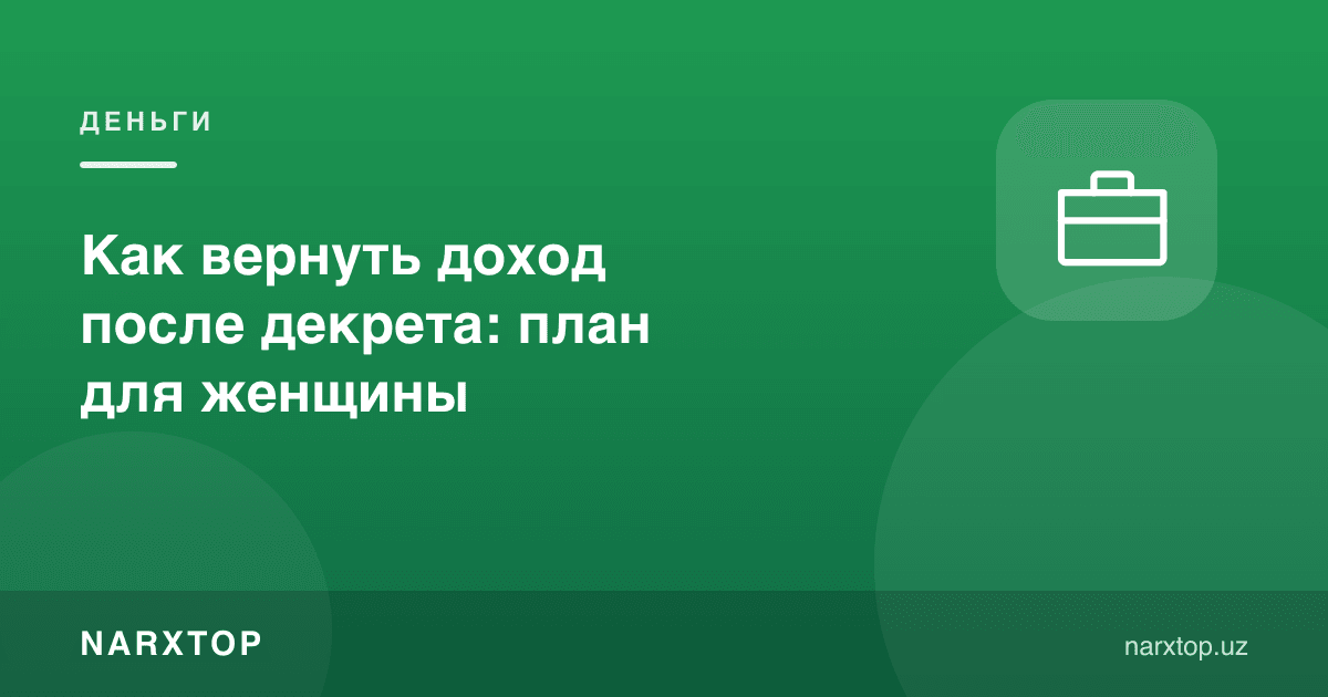 Декретдан кейин даромадни қандай қайтариш: аёл учун режа