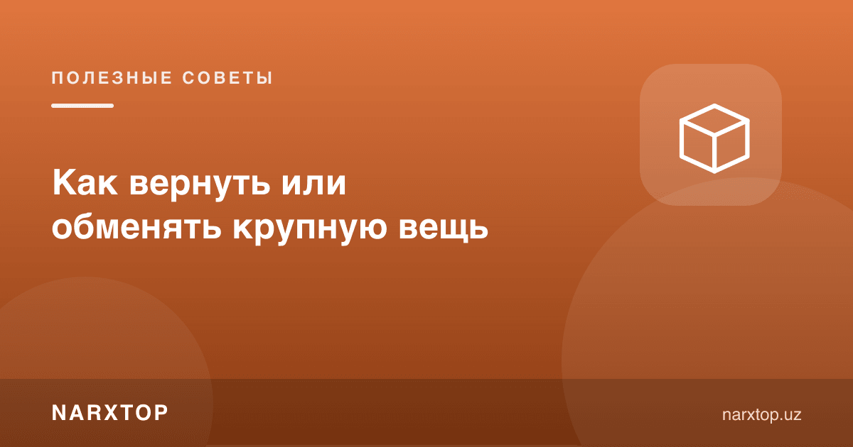 Катта буюмни қандай қайтариш ёки алмаштириш мумкин