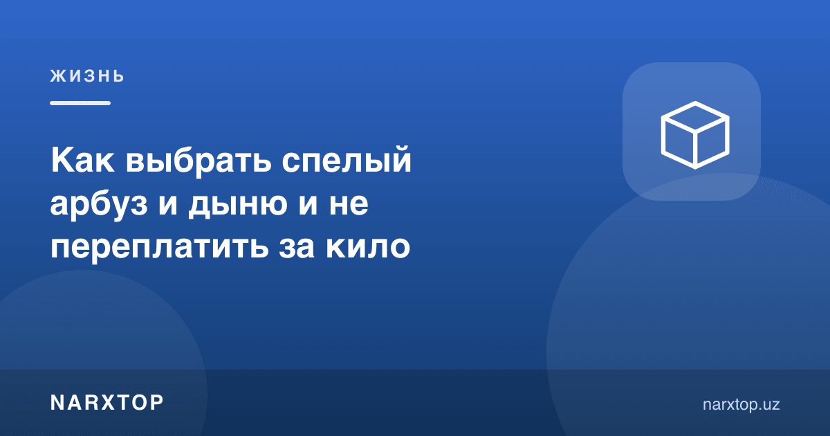 Пишган тарвуз ва қовунни қандай танлаш ва килосига ортиқча тўламаслик керак
