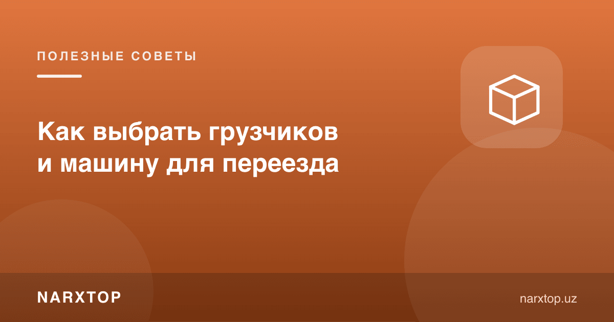Кўчиш учун юк ташувчилар ва машинани қандай танлаш керак