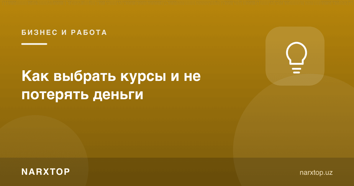 Курсларни қандай танлаш керак: пулни беҳуда сарфламаслик