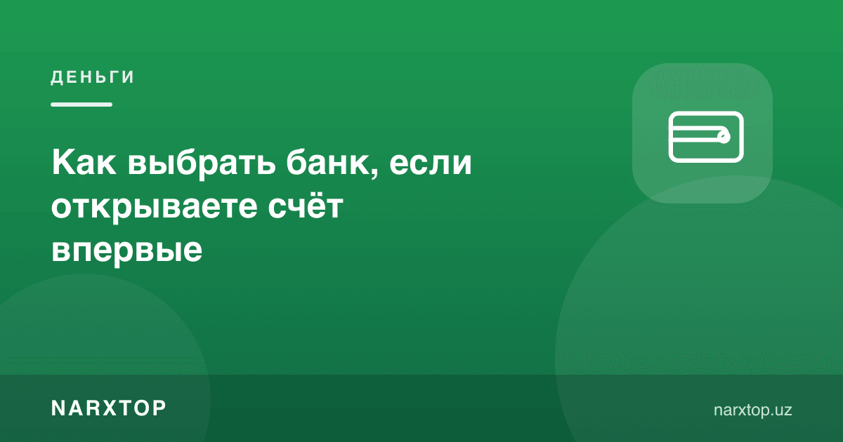Биринчи марта ҳисоб очаётганда банкни қандай танлаш керак