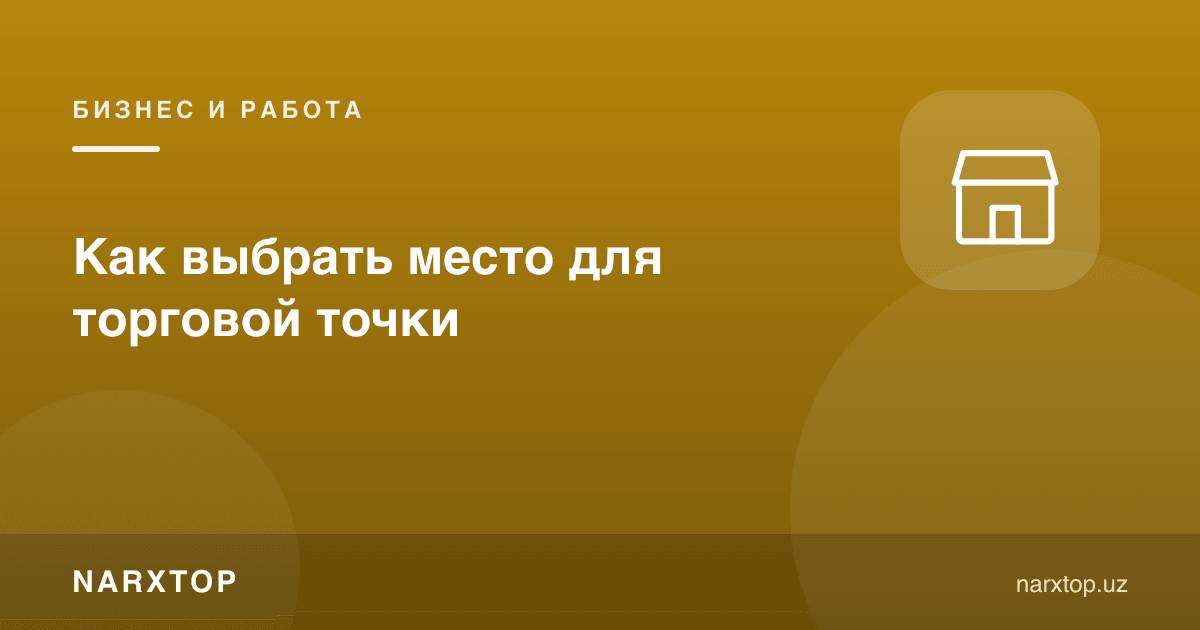 Савдо нуқтаси учун жойни қандай танлаш керак
