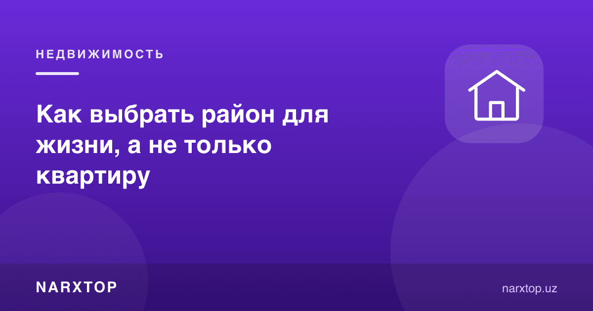 Яшаш учун маҳаллани қандай танлаш керак, фақат квартирани эмас