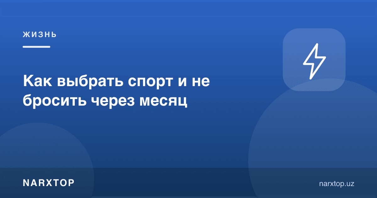 Спортни қандай танлаш керак: бир ойдан кейин ташлаб қўймаслик
