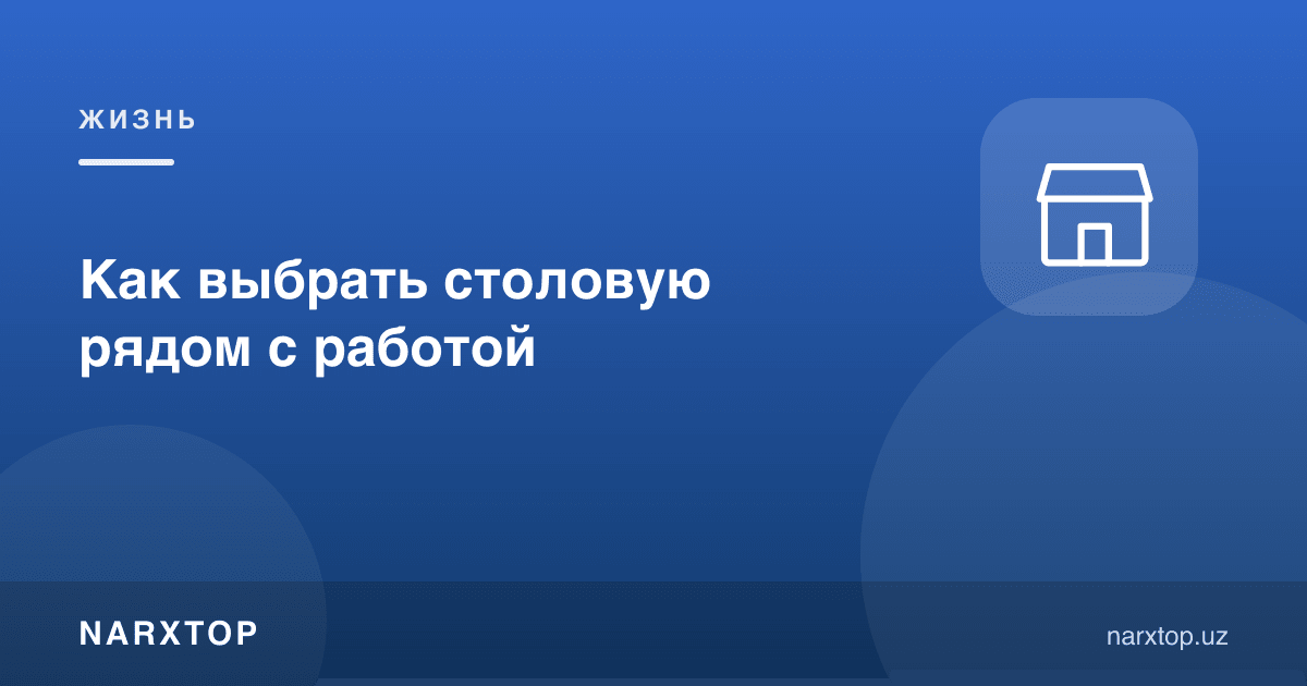 Иш жойига яқин ошхонани қандай танлаш керак