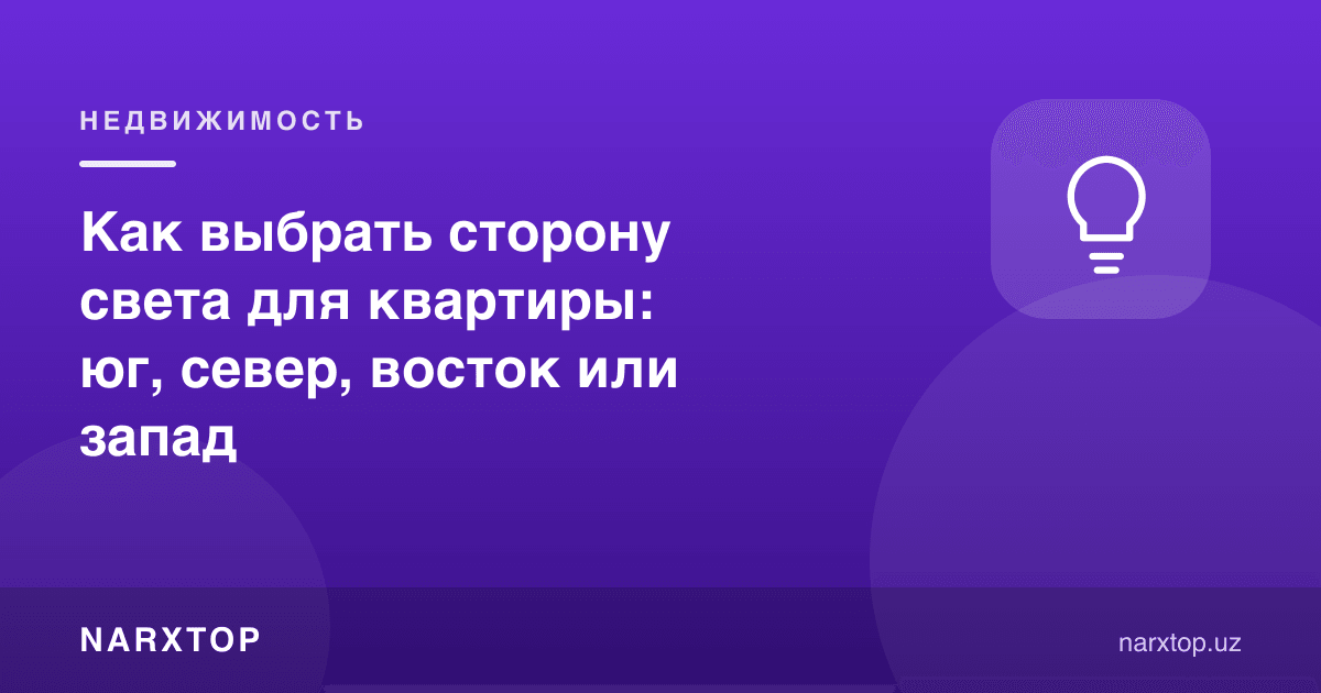 Квартира учун қайси томонни танлаш: жануб, шимол, шарқ ёки ғарб