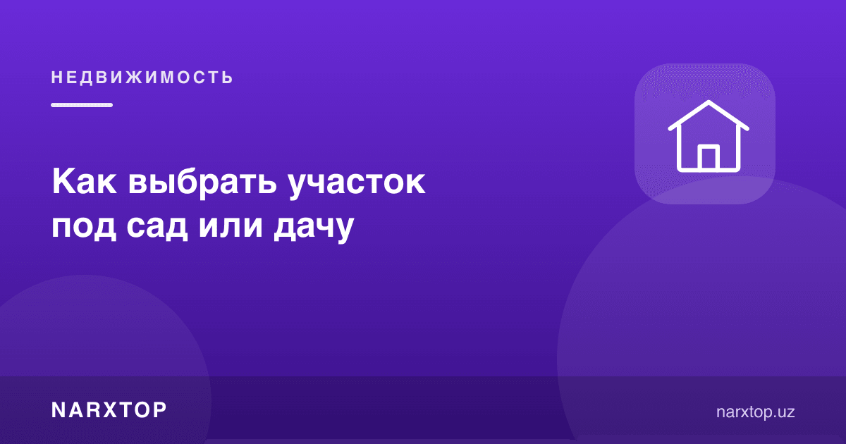 Боғ ёки дала ҳовли учун участкани қандай танлаш керак