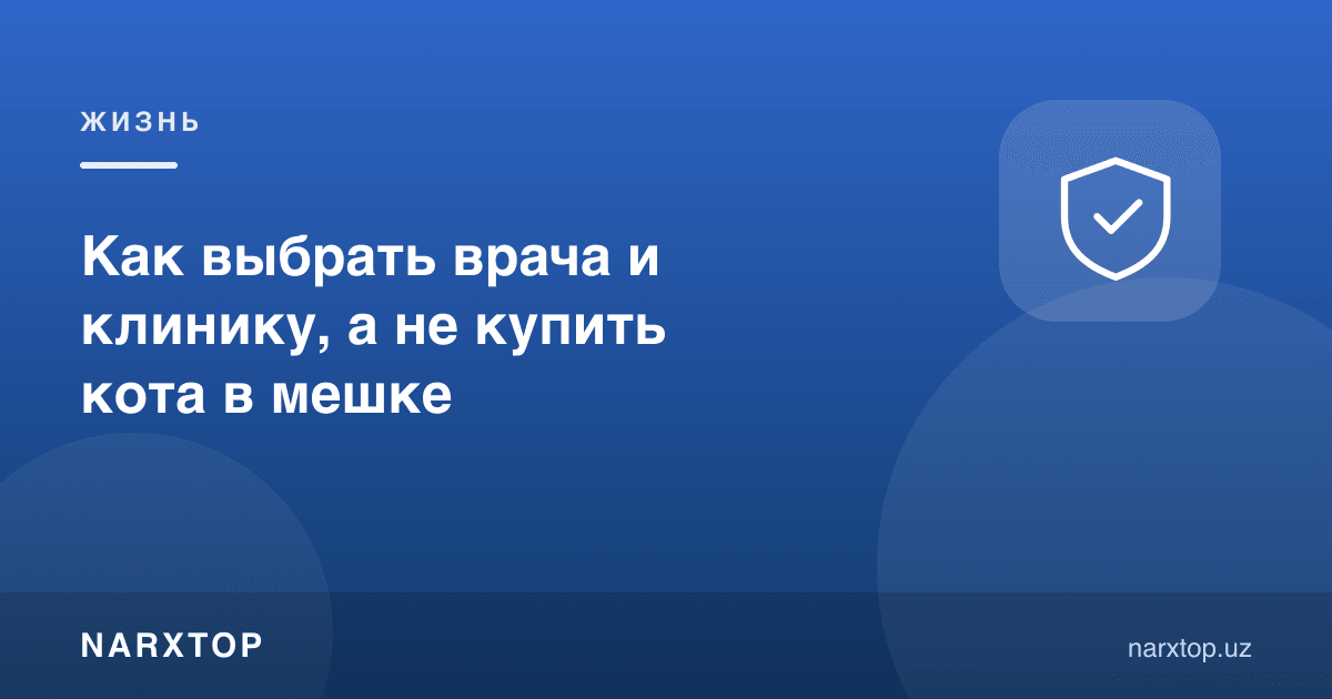 Шифокор ва клиникани қандай танлаш керак