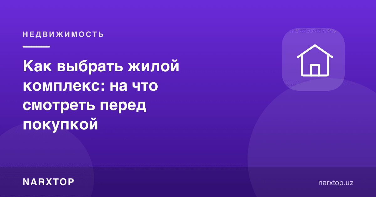 Турар-жой мажмуасини қандай танлаш керак: сотиб олишдан олдин нимага қараш керак